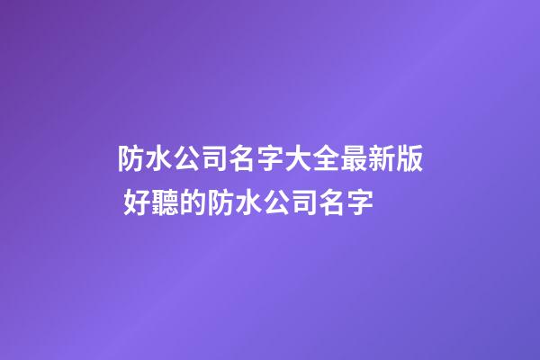 防水公司名字大全最新版 好聽的防水公司名字-第1張-公司起名-玄機派